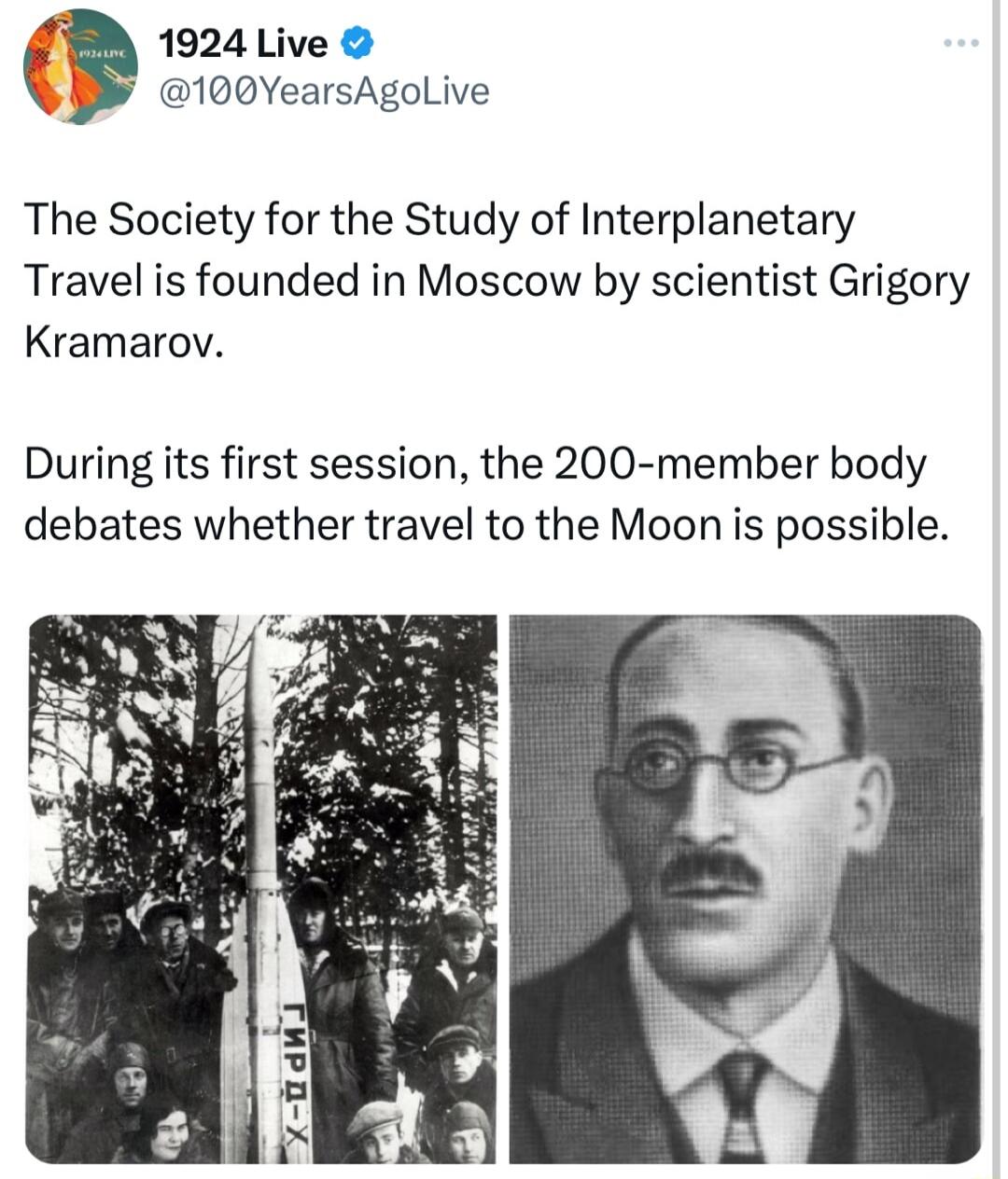 FTM 1924 Live L 100VYearsAgoLive The Society for the Study of Interplanetary Travel is founded in Moscow by scientist Grigory Kramarov During its first session the 200 member body debates whether travel to the Moon is possible