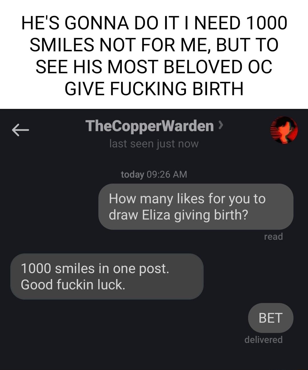 HES GONNA DO IT I NEED 1000 SMILES NOT FOR ME BUT TO SEE HIS MOST BELOVED OC GIVE FUCKING BIRTH TheCopperWarden IR ETVATGCER o e 1TR o draw Eliza giving birth 1000 smiles in one post CTeTele RN 1 NIIe BET