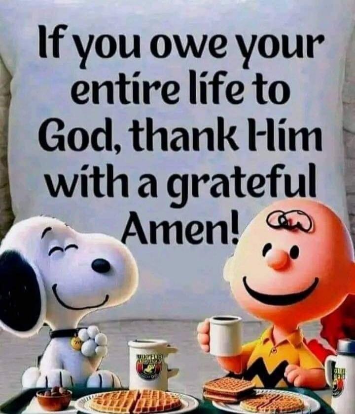 If you owe your entire life to God, thank Him with a grateful Amen!