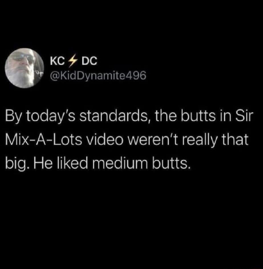 By today's standards, the butts in Sir Mix-A-Lots video weren't really that big. He liked medium butts.