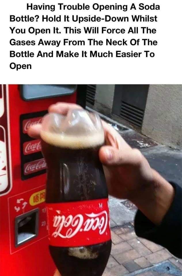Having Trouble Opening A Soda Bottle Hold It Upside Down Whilst You Open It This Will Force All The Gases Away From The Neck Of The Bottle And Make It Much Easier To Open