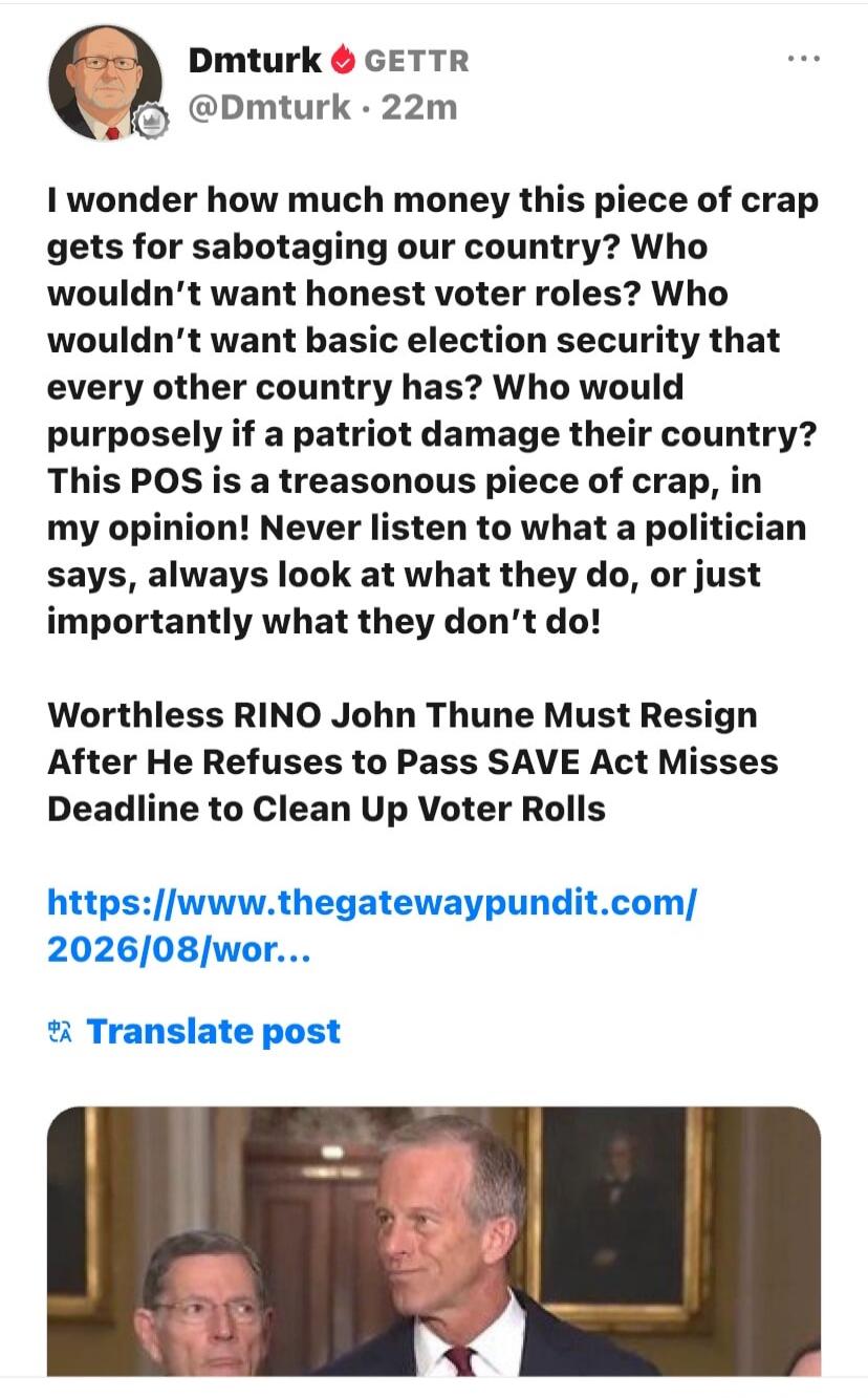 Dmturk GETTR @Dmturk 22m I wonder how much money this piece of crap gets for sabotaging our country? Who wouldn't want honest voter roles? Who wouldn't want basic election security that every other country has? Who would purposely if a patriot damage their country? This POS is a treasonous piece of crap, in my opinion! Never listen to what a politi