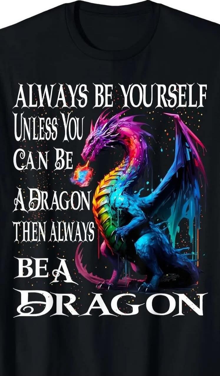 ALWAYS BE YOURSELF UNLESS YOU CAN BE A DRAGON THEN ALWAYS BE A DRAGON