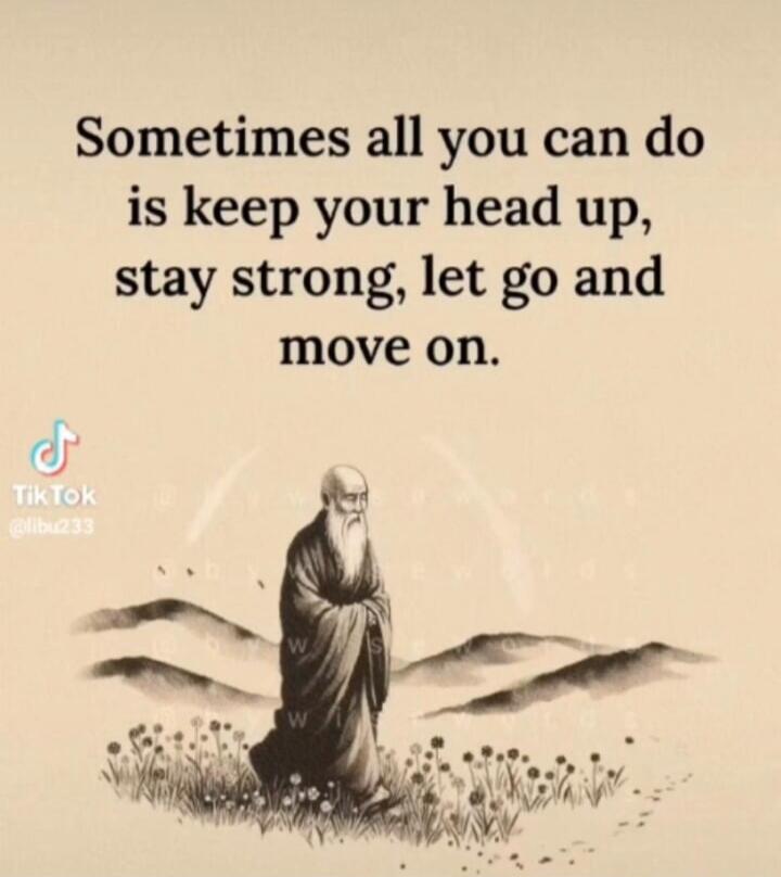 Sometimes all you can do is keep your head up, stay strong, let go and move on.