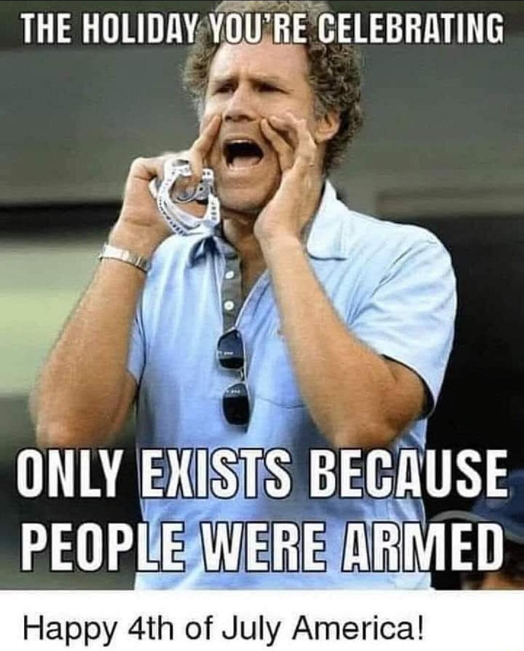 THE HOLIDAYYOURE GELEBRATING ONLY ENISTS BEGRUSE PEOPUEAWEREARMED Happy 4th of July America