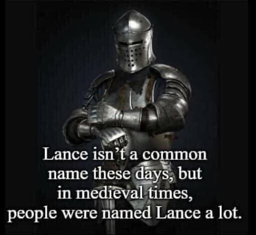 Lance ia common name these 113 in meai times people were named Lance a lot