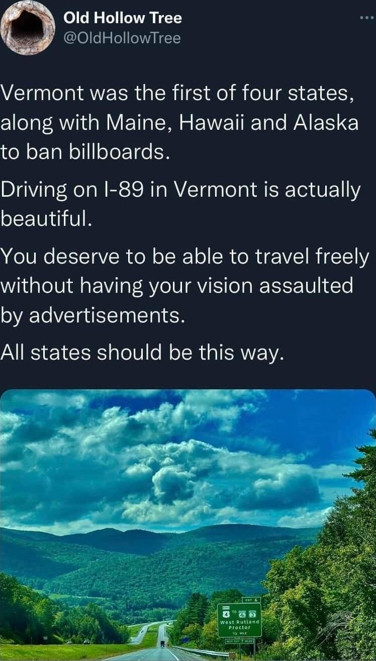 o1 LI AT T OldHollowTree Vermont was the first of four states oo AN ol V Yo M ENETTRETa WAV N to ban billboards Driving on I 89 in Vermont is actually beautiful You deserve to be able to travel freely without having your vision assaulted by advertisements All states should be this way