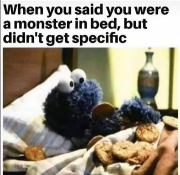 When you said you were a monster in bed, but didn't get specific