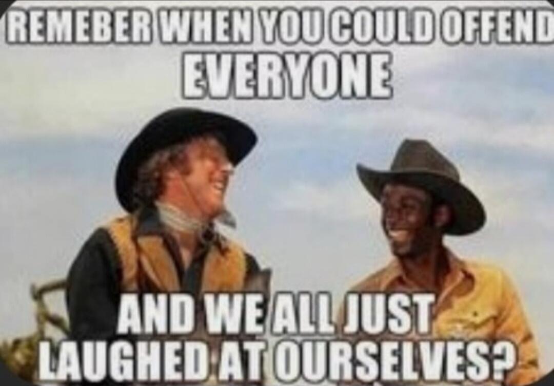 REMEMBER WHEN YOU COULD OFFEND EVERYONE AND WE ALL JUST LAUGHED AT OURSELVES?