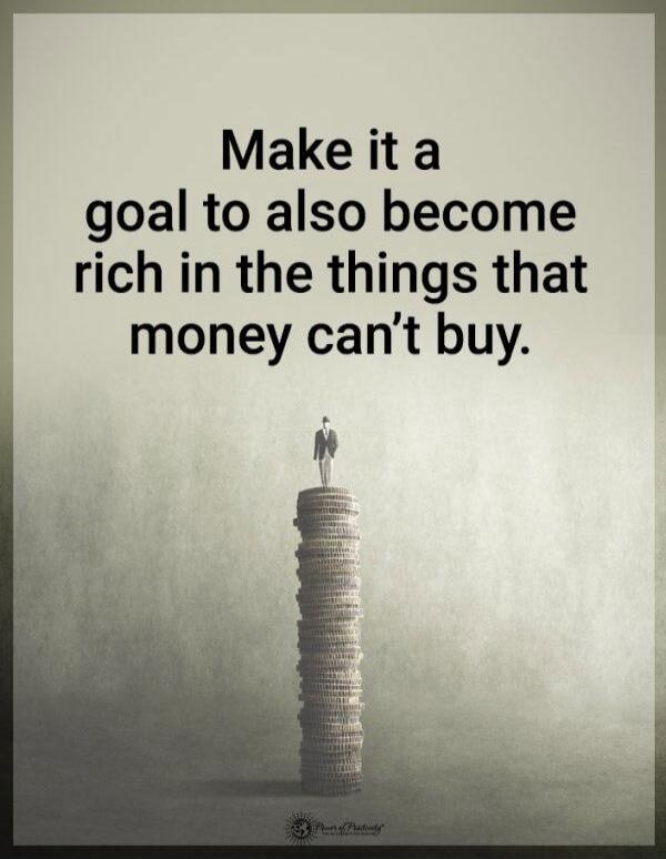 Make it a goal to also become rich in the things that money can't buy.