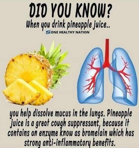 DID YOU KNOW? When you drink pineapple juice.. you help dissolve mucus in the lungs. Pineapple juice is a great cough suppressant, because it contains an enzyme know as bromelain which has strong anti-inflammatory benefits.