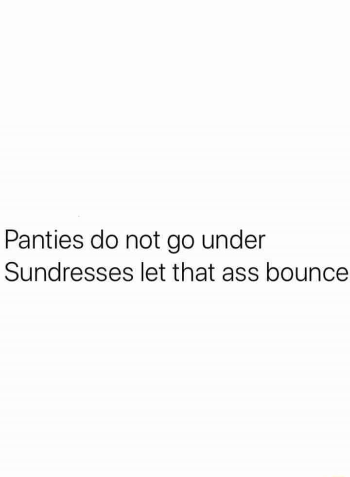 Panties do not go under Sundresses let that ass bounce