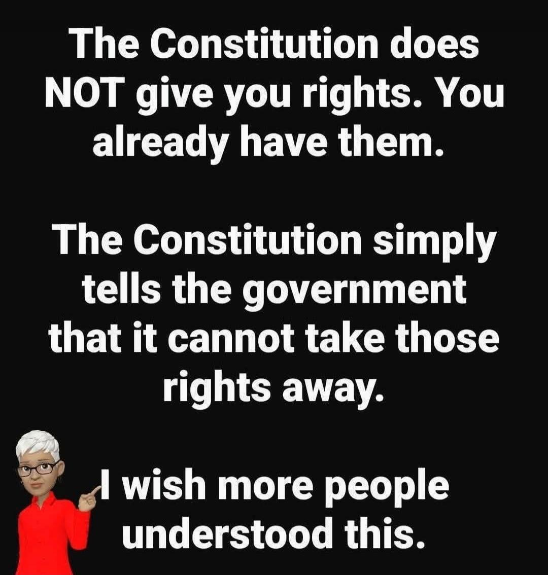 The Constitution does NOT give you rights. You already have them. The Constitution simply tells the government that it cannot take those rights away. I wish more people understood this.