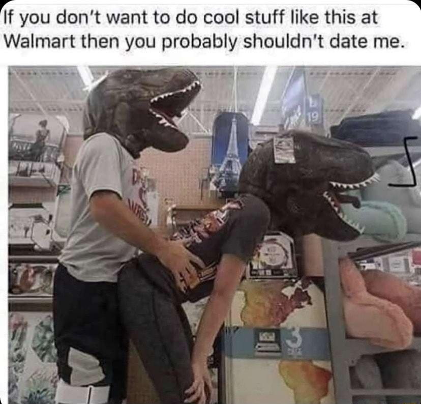 If you dont want to do cool stuff like this at Walmart then you probably shouldnt date me