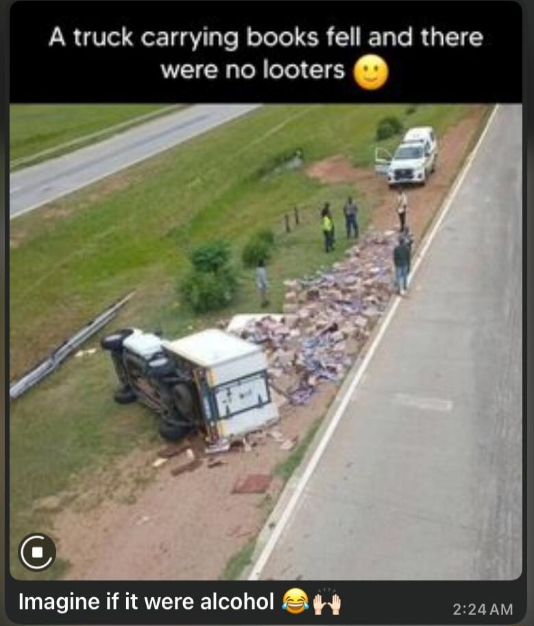 A truck carrying books fell and there were no looters 🙂 Imagine if it were alcohol 😂🙌