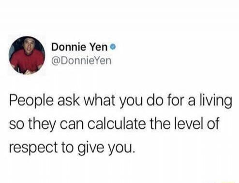 Donnie Yen: People ask what you do for a living so they can calculate the level of respect to give you.