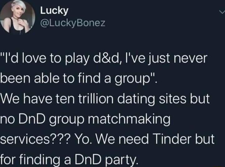 Lucky LuckyBonez Id love to play dd Ive just never been able to find a group We have ten trillion dating sites but no DnD group matchmaking SV Yo MR TTo M HTaTe Tl oVl for finding a DnD party