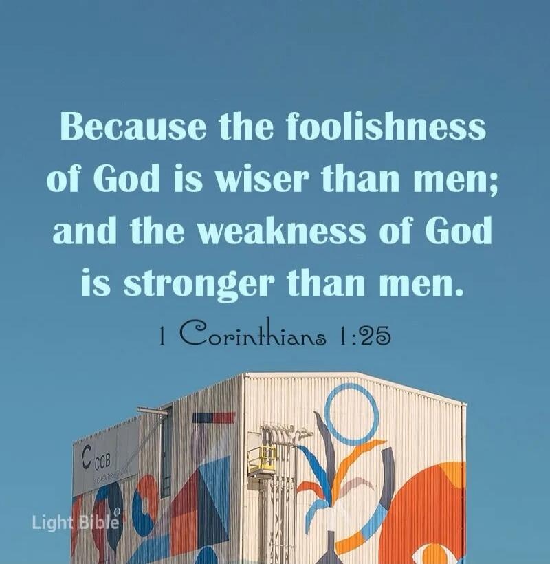 Because the foolishness of God is wiser than men; and the weakness of God is stronger than men. 1 Corinthians 1:25