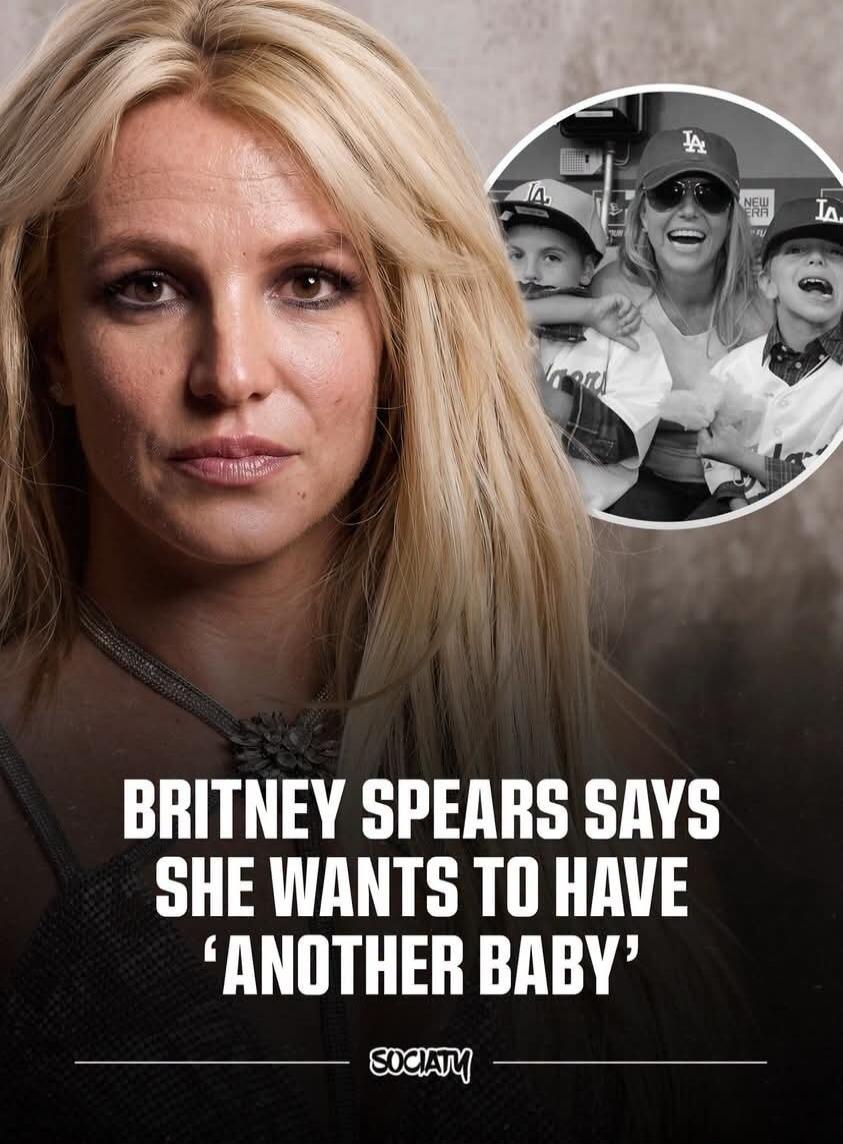 BRITNEY SPEARS SAYS SHE WANTS TO HAVE 'ANOTHER BABY' SOCIATY