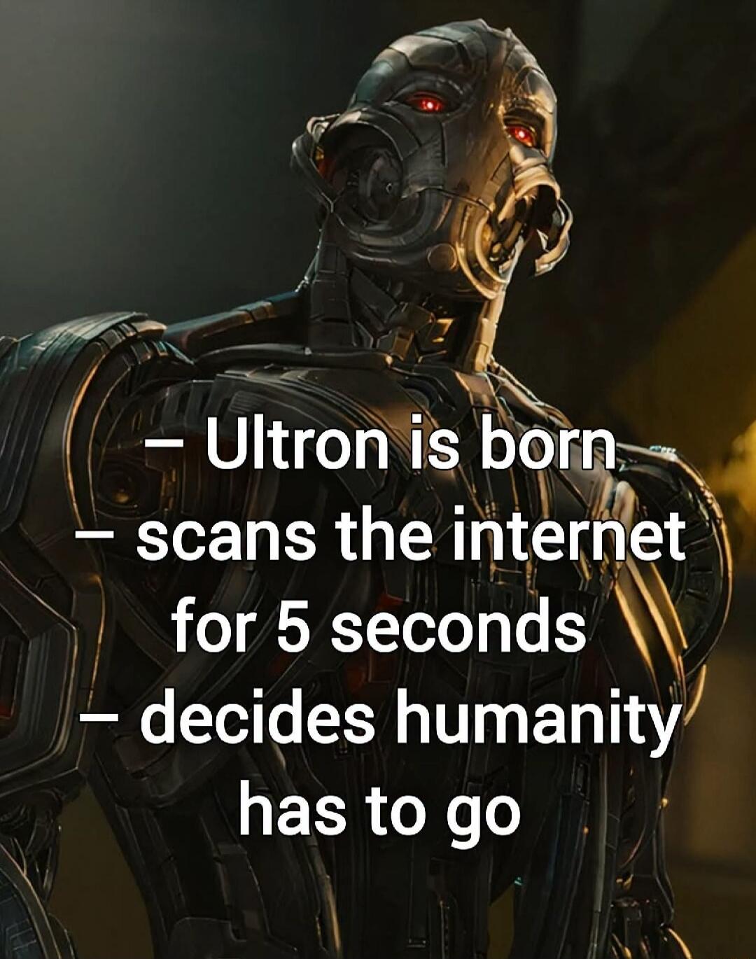 - Ultron is born - scans the internet for 5 seconds - decides humanity has to go