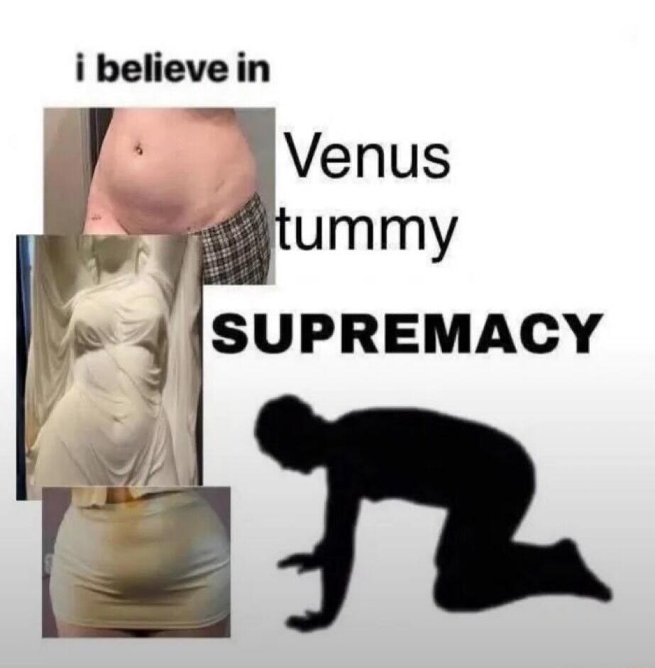 i believe in Venus tummy SUPREMACY