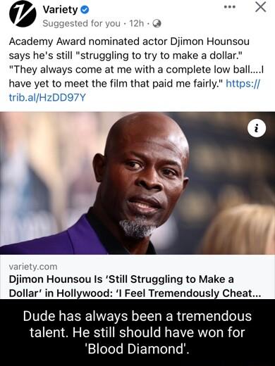 Variety L ggested for you Academy Award nominated actor Djimon Hounsou says hes still struggling to try to make a dollar They always come at me with a complete low ball have yet to meet the film that paid me fairly https tribalHzDD97Y arietycor Djimon Hounsou Is Still Struggling to Make a Dollar in Hollywood I Feel Tremendously Cheat Dude has always been a tremendous talent He still should have wo