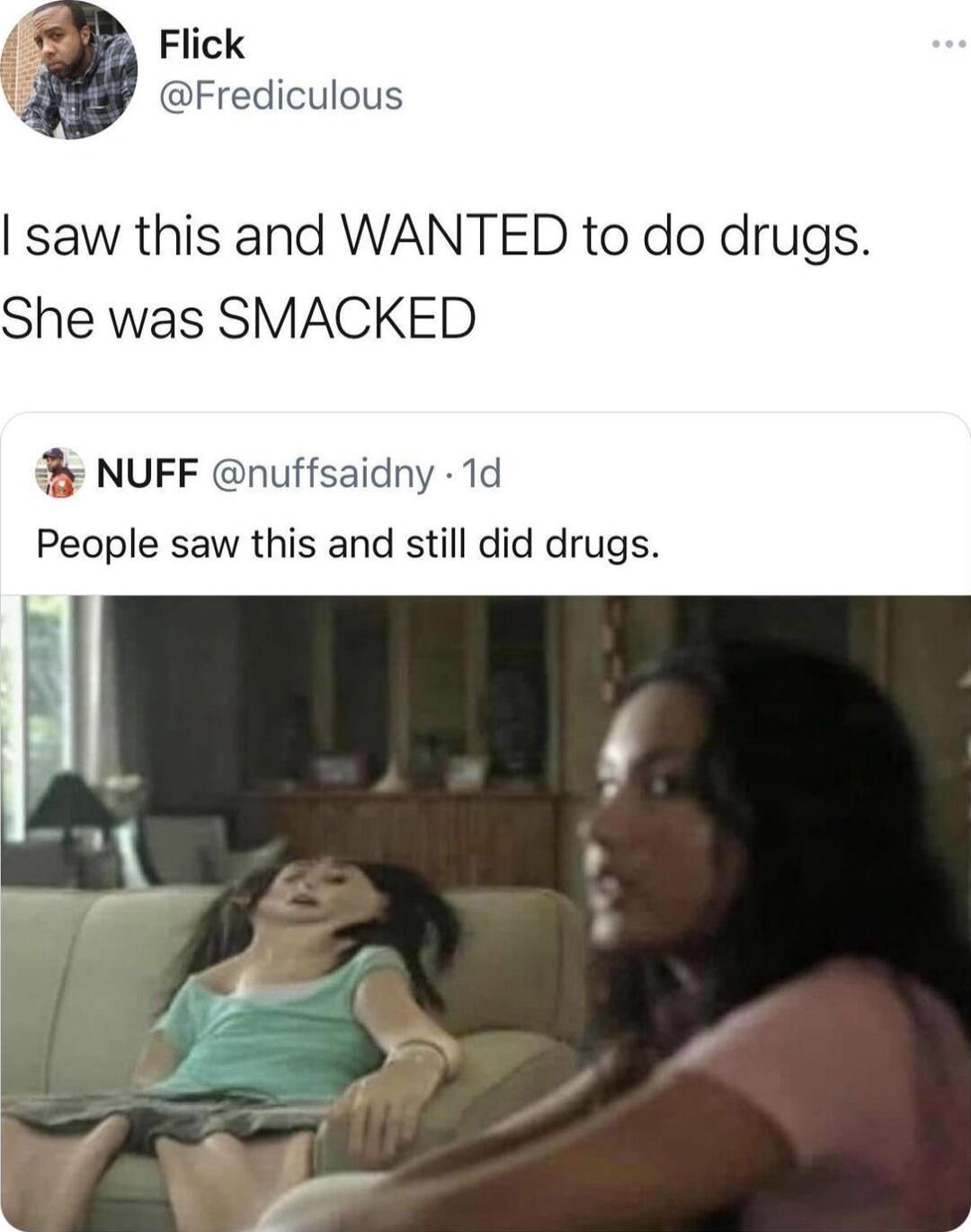 B Flick Fredic saw this and WANTED to do drugs She was SMACKED NUFF nuffsa People saw this and still did drugs