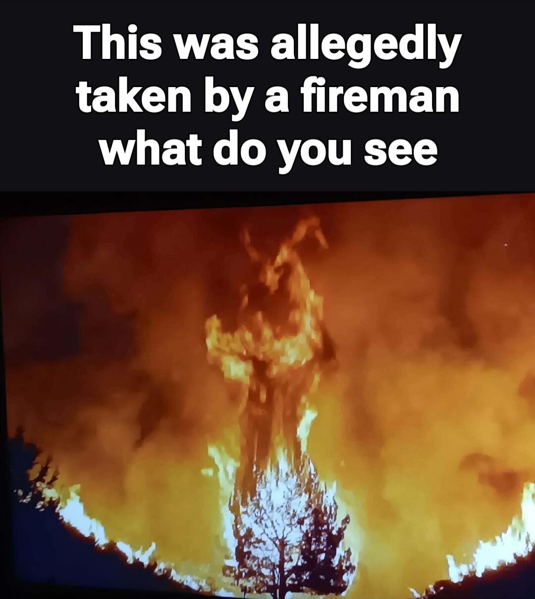 This was allegedly taken by a fireman what do you see