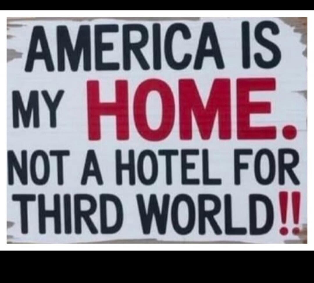 AMERICA IS MY HOME. NOT A HOTEL FOR THIRD WORLD!!