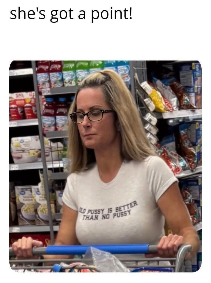 she's got a point!
GOOD PUSSY IS BETTER THAN NO PUSSY