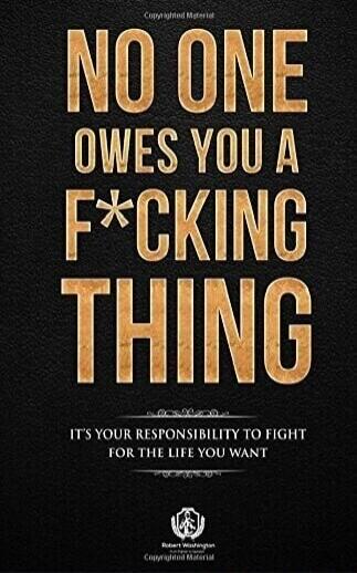 NO ONE OWES YOU A F*CKING THING IT'S YOUR RESPONSIBILITY TO FIGHT FOR THE LIFE YOU WANT