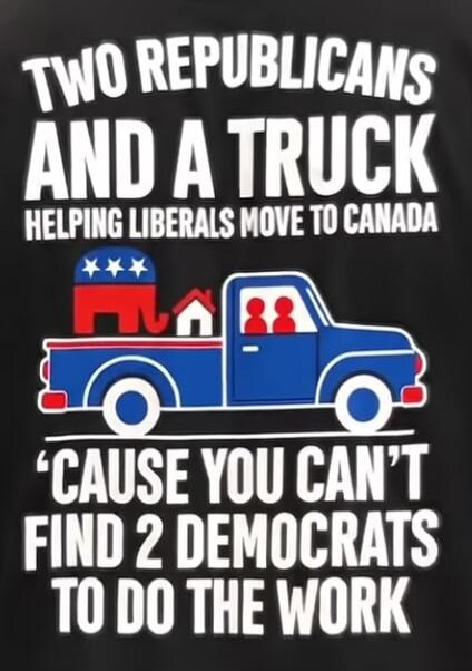 TWO REPUBLICANS AND A TRUCK HELPING LIBERALS MOVE TO CANADA 'CAUSE YOU CAN'T FIND 2 DEMOCRATS TO DO THE WORK