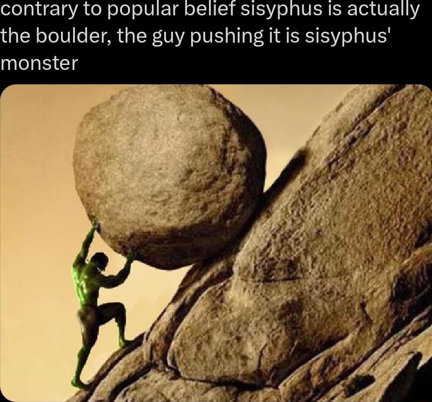 contrary to popular belief sisyphus Is actually he boulder the guy pushing it is sisyphus monster