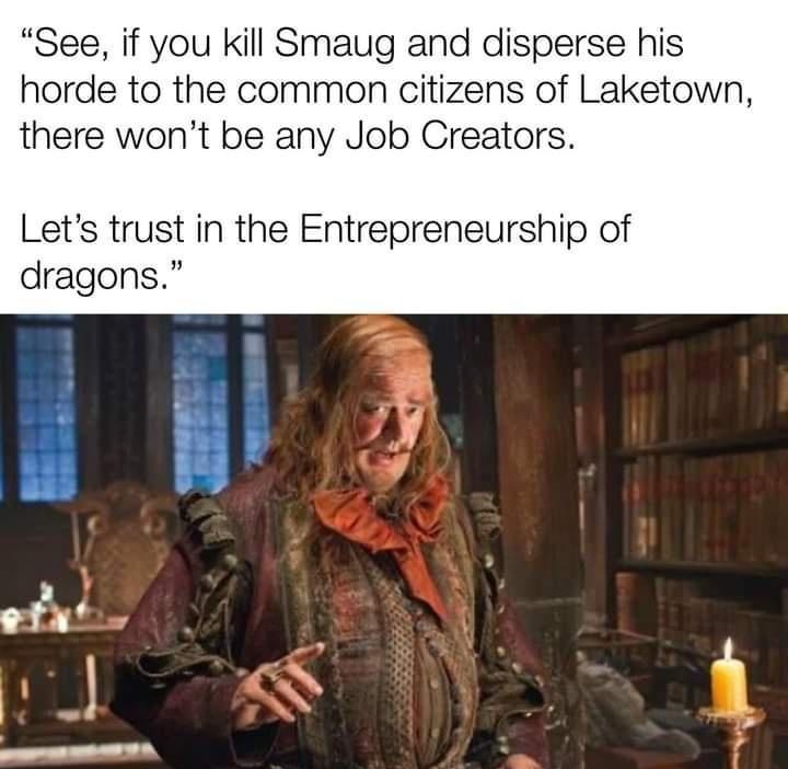 See if you kill Smaug and disperse his horde to the common citizens of Laketown there wont be any Job Creators Lets trust in the Entrepreneurship of dragons cmae ot I J Q i e 4 ade with memilie