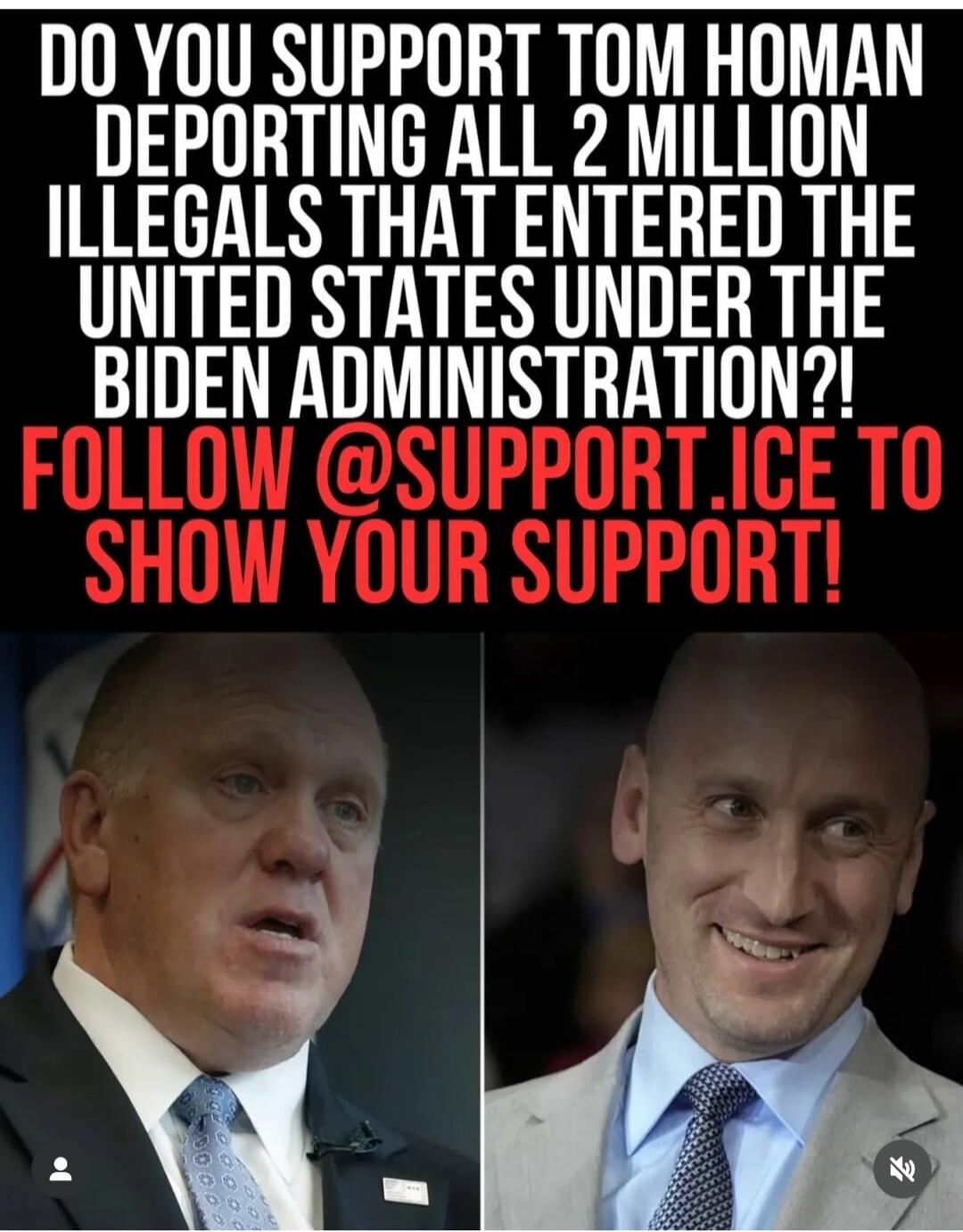 DO YOU SUPPORT TOM HOMAN DEPORTING ALL 2 MILLION ILLEGALS THAT ENTERED THE UNITED STATES UNDER THE BIDEN ADMINISTRATION?! FOLLOW @SUPPORT.ICE TO SHOW YOUR SUPPORT!