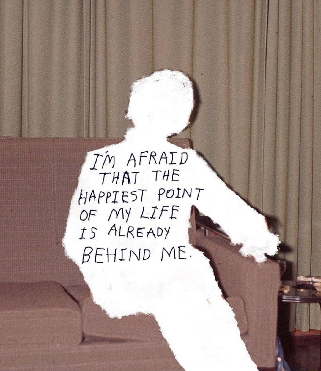 I AFRALD THAT THE HAPPTEST POINT OF My LIFE 15 ALREADY BEHIND ME