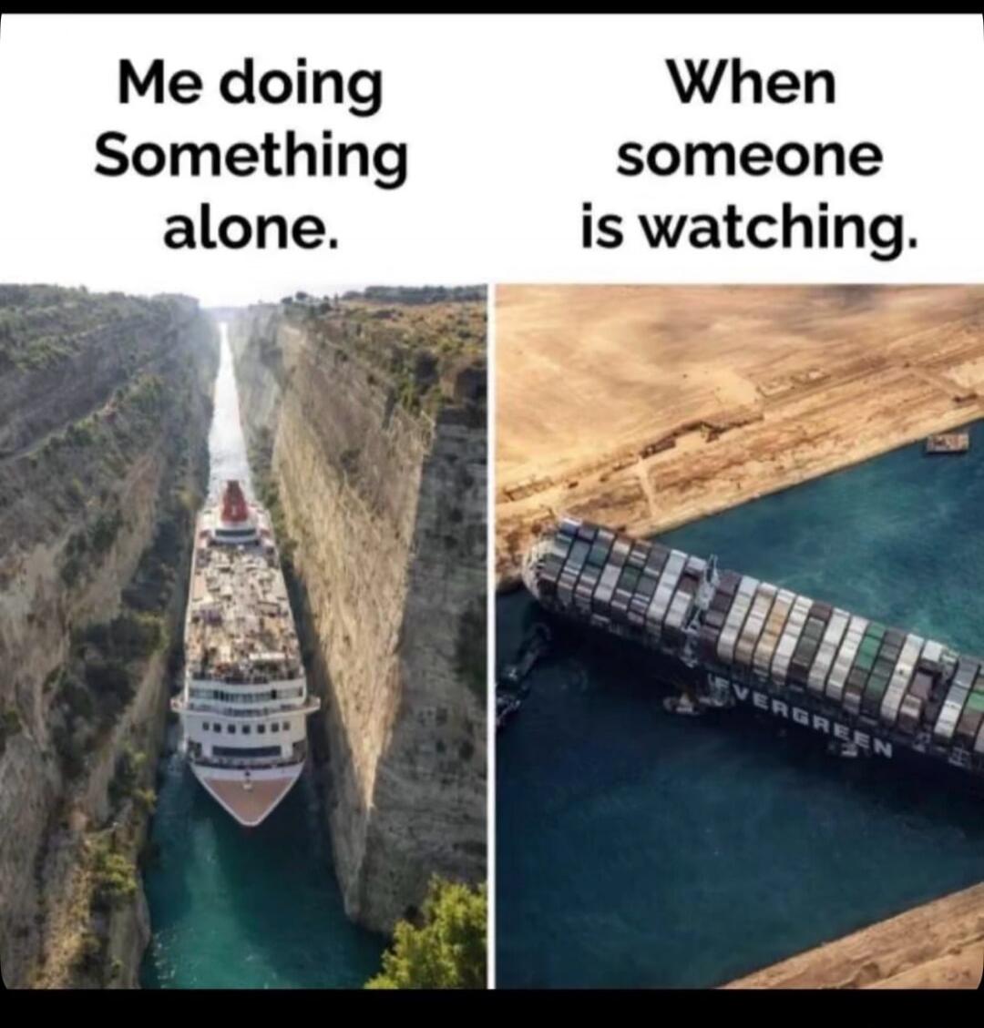Me doing Something alone. When someone is watching.