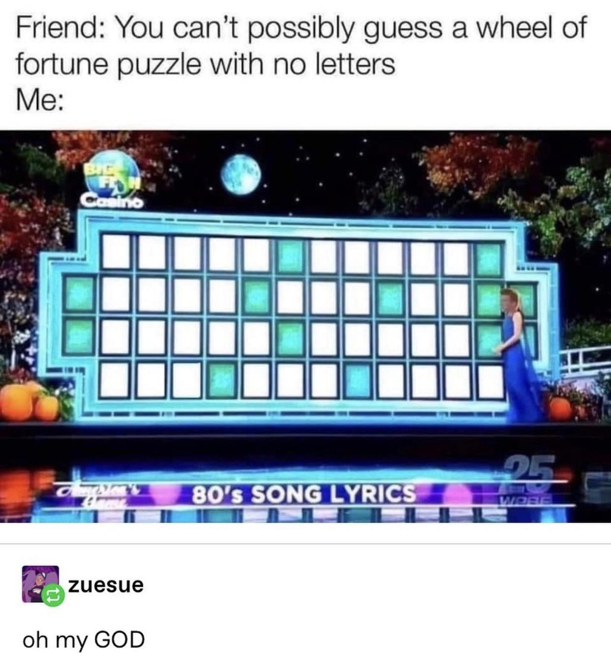 Friend You cant possibly guess a wheel of fortune puzzle with no letters B zuesue oh my GOD