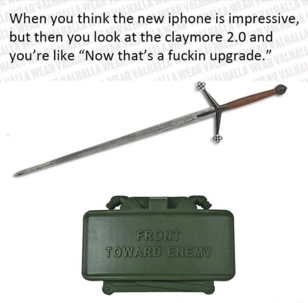 When you think the new iphone is impressive but then you look at the claymore 20 and youre like Now thats a fuckin upgrade