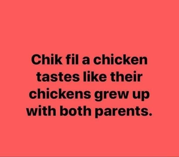 Chik fil a chicken tastes like their chickens grew up with both parents