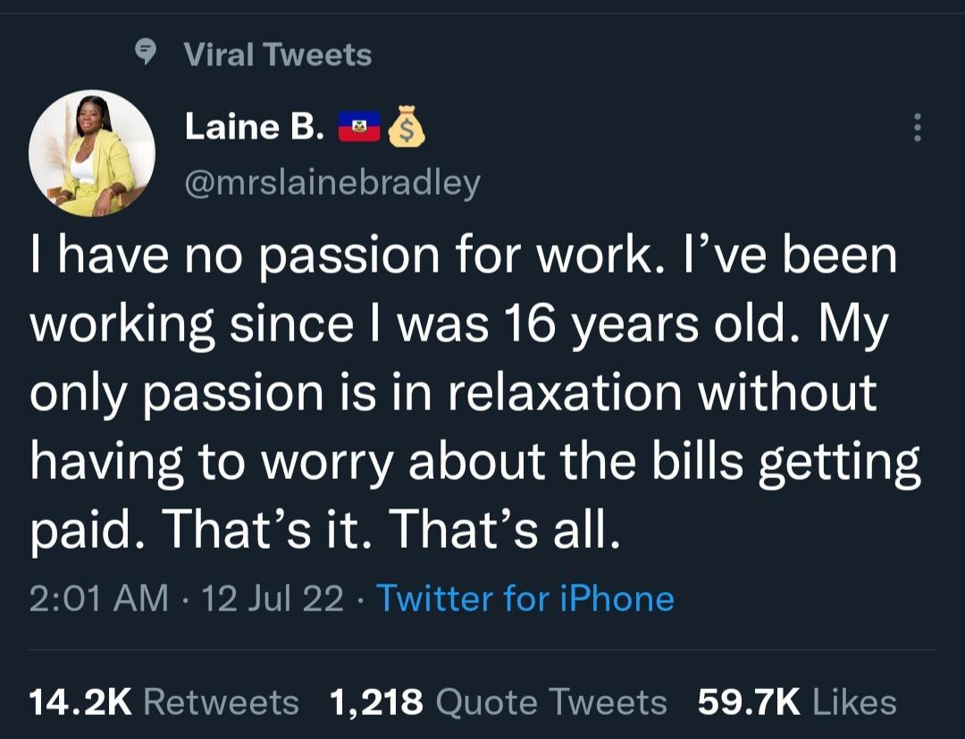 9 Viral Tweets LaineB GITE R ELTET have no passion for work Ive been working since was 16 years old My only passion is in relaxation without having to worry about the bills getting paid Thats it Thats all 201 AM 12 Jul 22 Twitter for iPhone LL L GEEEIERE I3 Nl ER VEEICHE N QRIEE