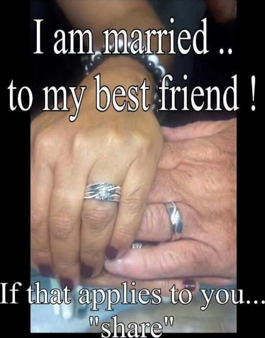 I am married .. to my best friend ! If that applies to you... 