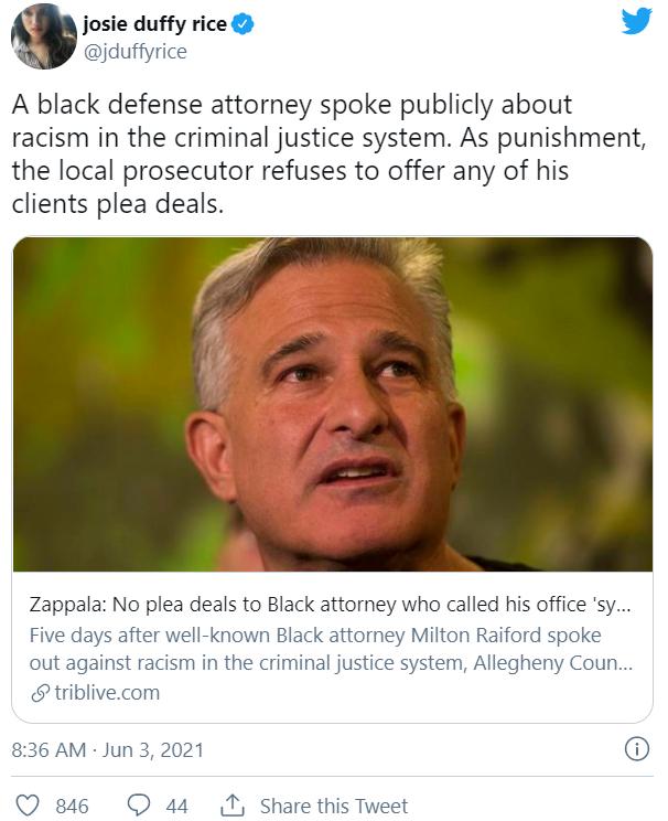 josie duffy rice L 4 jduffyrice A black defense attorney spoke publicly about racism in the criminal justice system As punishment the local prosecutor refuses to offer any of his clients plea deals Zappala No plea deals to Black attorney who called his office sy Five days after well known Black attorney Milton Raiford spoke out against racism in the criminal justice system Allegheny Coun triblivec