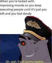 mproving morale so you keep xecuting people until its just you eft and you feel dandy