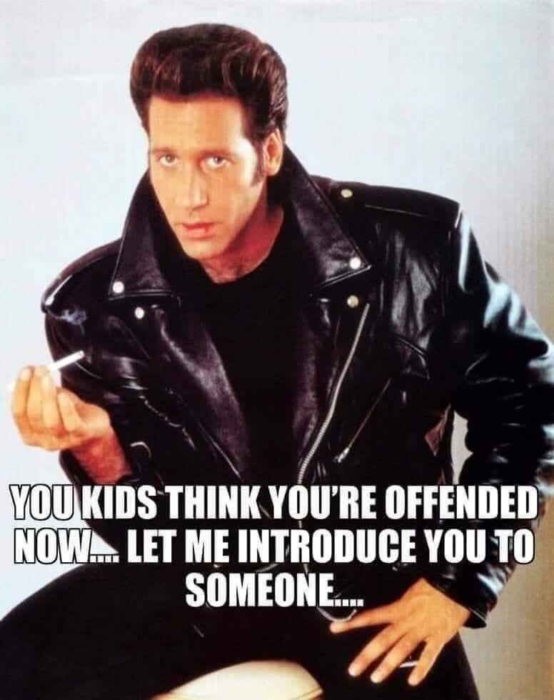 YOU KIDS THINK YOU'RE OFFENDED NOW.... LET ME INTRODUCE YOU TO SOMEONE....