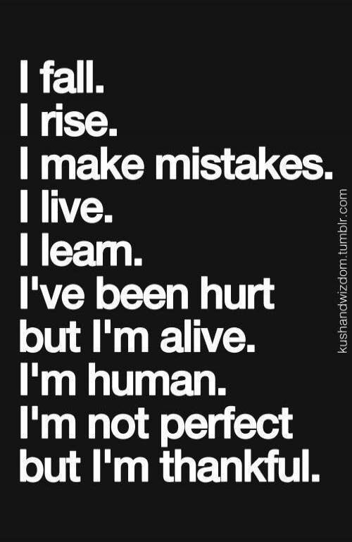 I fall. I rise. I make mistakes. I live. I learn. I've been hurt but I'm alive. I'm human. I'm not perfect but I'm thankful.