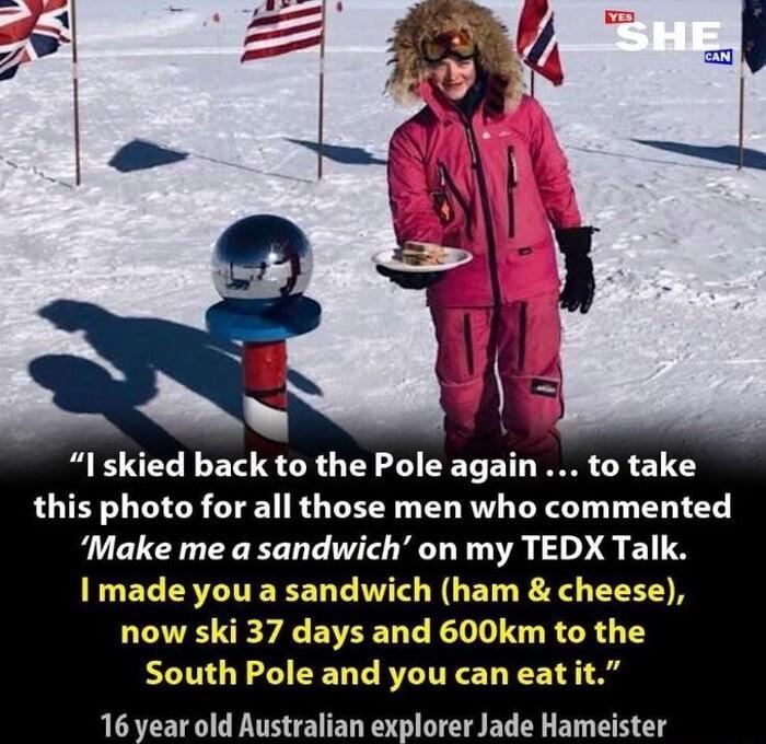 n I skied back to the Pole again to take this photo for all those men who commented Make me a sandwich on my TEDX Talk ELEC ESTITERETT TS BT RO T now ski 37 days and 600km to the South Pole and you can ea 16 year old Australian explorer Jade Hameister