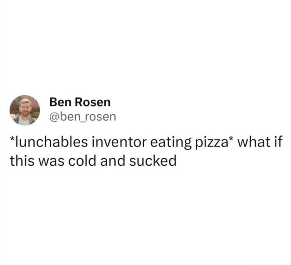 Ben Rosen ben rosen lunchables inventor eating pizza what if this was cold and sucked