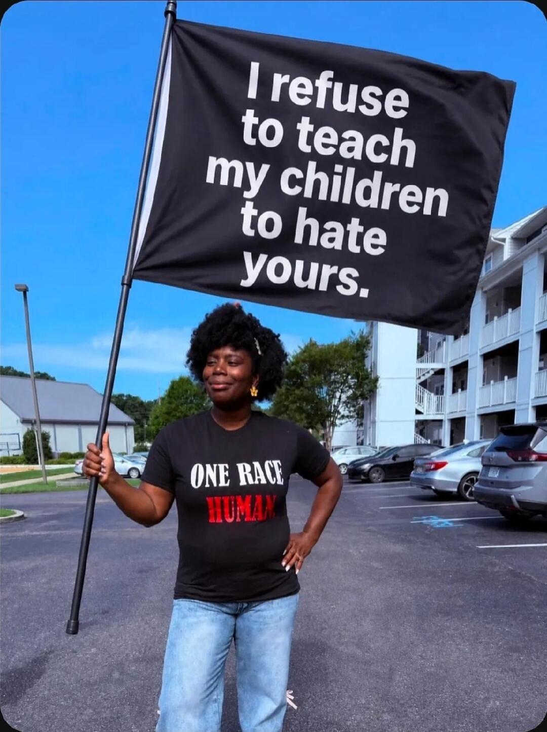 I refuse to teach my children to hate yours. ONE RACE HUMAN
