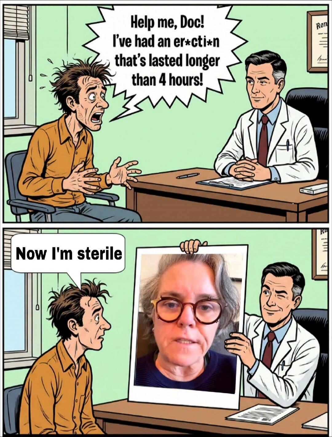 Help me, Doc! I've had an er*cti*n that's lasted longer than 4 hours! Now I'm sterile